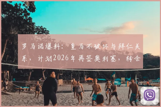 罗马诺爆料:皇马不破坏与拜仁关系,计划2026年再签奥利塞,转会费谈判成焦点