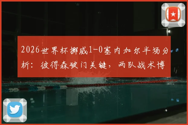 2026世界杯挪威1-0塞内加尔半场分析:彼得森破门关键,两队战术博弈与小组出线前景解读
