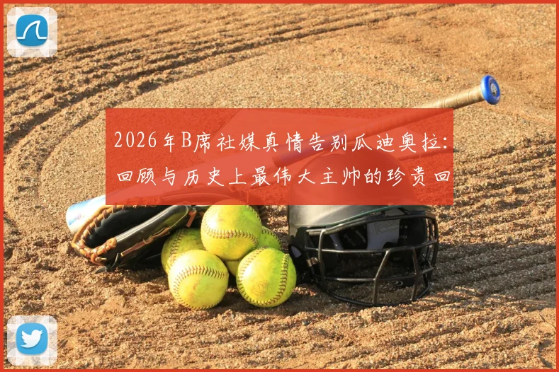 2026年B席社媒真情告别瓜迪奥拉：回顾与历史上最伟大主帅的珍贵回忆与经历