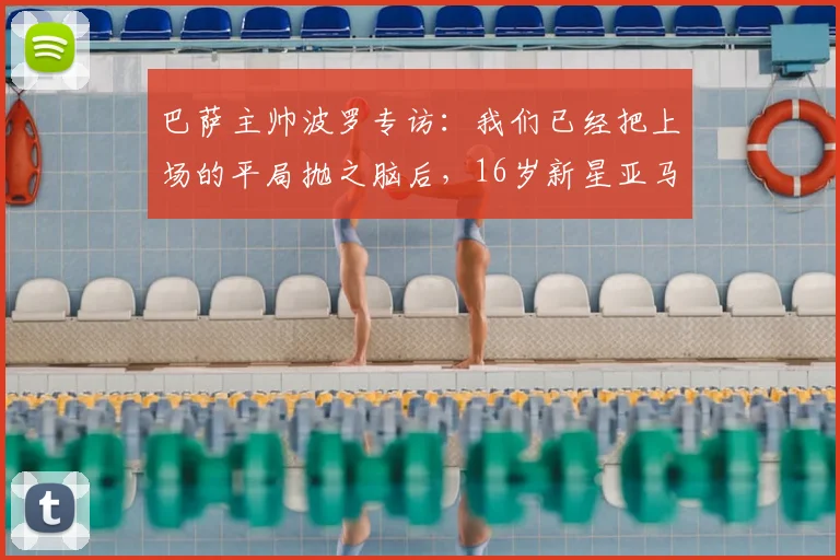 巴萨主帅波罗专访:我们已经把上场的平局抛之脑后,16岁新星亚马尔2026赛季展现出强烈求胜欲