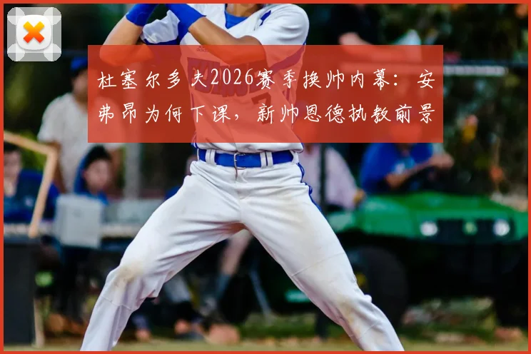 杜塞尔多夫2026赛季换帅内幕：安弗昂为何下课，新帅恩德执教前景与球队挑战分析