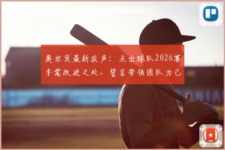 奥尔莫最新发声：点出球队2026赛季需改进之处，誓言带领团队为己正名