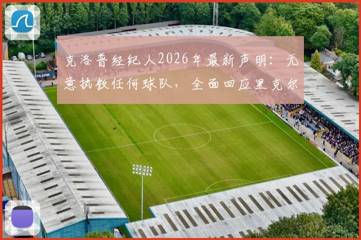 克洛普经纪人2026年最新声明:无意执教任何球队,全面回应里克尔梅邀请传闻与未来规划
