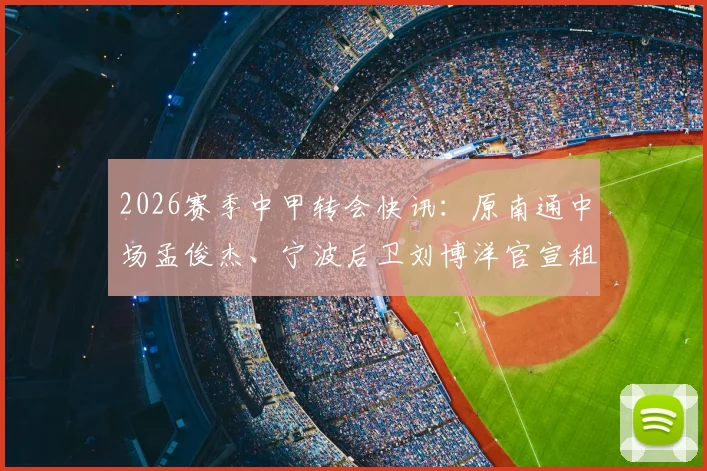 2026赛季中甲转会快讯:原南通中场孟俊杰、宁波后卫刘博洋官宣租借加盟无锡吴钩