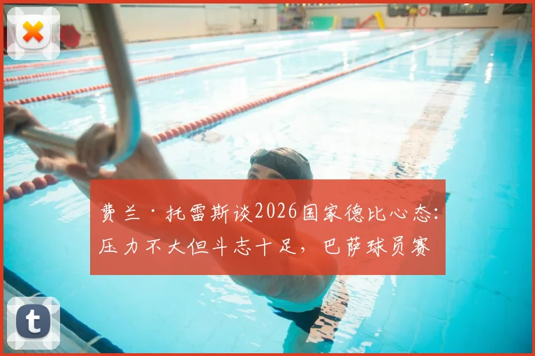 费兰·托雷斯谈2026国家德比心态：压力不大但斗志十足，巴萨球员赛前真实感受公开