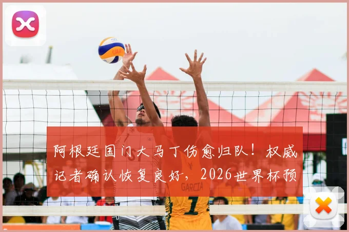 阿根廷国门大马丁伤愈归队！权威记者确认恢复良好，2026世界杯预选赛与美洲杯卫冕战全勤在即