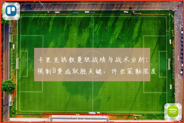 卡里克执教曼联战绩与战术分析：限制B费成取胜关键，许尔策勒深度点评